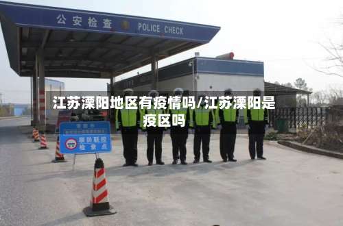 江苏溧阳地区有疫情吗/江苏溧阳是疫区吗-第3张图片