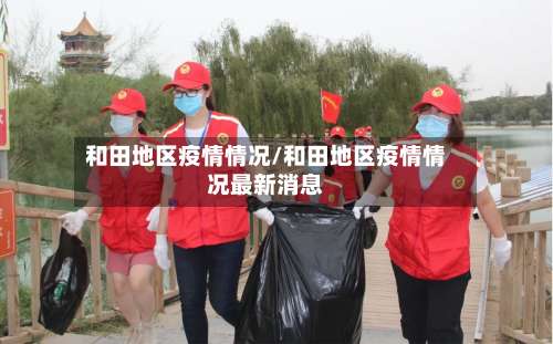 和田地区疫情情况/和田地区疫情情况最新消息-第1张图片
