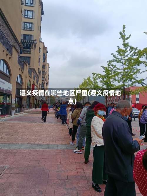 遵义疫情在哪些地区严重(遵义疫情地点)-第3张图片