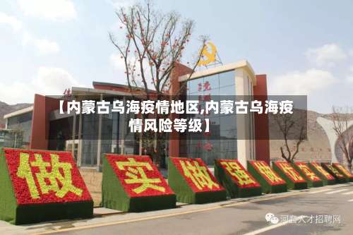 【内蒙古乌海疫情地区,内蒙古乌海疫情风险等级】-第1张图片