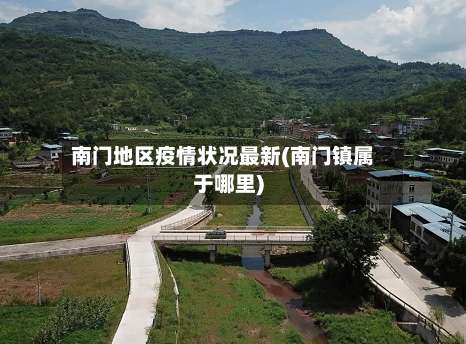 南门地区疫情状况最新(南门镇属于哪里)-第1张图片