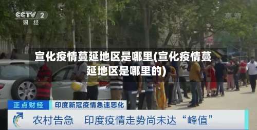 宣化疫情蔓延地区是哪里(宣化疫情蔓延地区是哪里的)-第1张图片