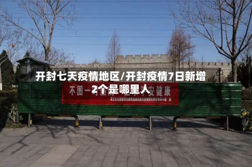 开封七天疫情地区/开封疫情7日新增2个是哪里人-第1张图片