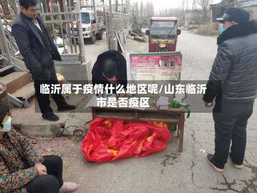 临沂属于疫情什么地区呢/山东临沂市是否疫区-第1张图片