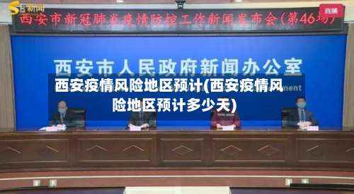 西安疫情风险地区预计(西安疫情风险地区预计多少天)-第1张图片