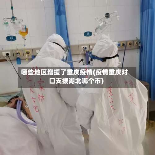 哪些地区增援了重庆疫情(疫情重庆对口支援湖北哪个市)-第2张图片