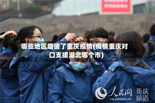 哪些地区增援了重庆疫情(疫情重庆对口支援湖北哪个市)-第3张图片