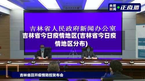 吉林省今日疫情地区(吉林省今日疫情地区分布)-第2张图片