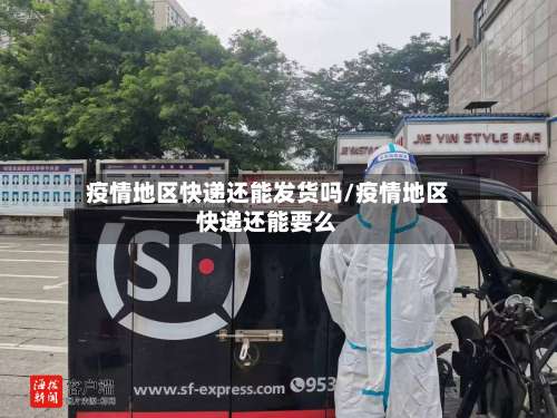 疫情地区快递还能发货吗/疫情地区快递还能要么-第2张图片