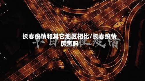 长春疫情和其它地区相比/长春疫情厉害吗-第1张图片