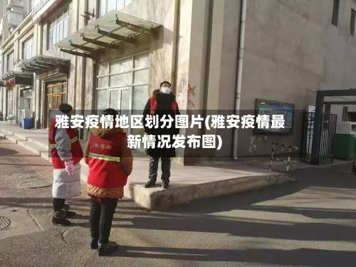 雅安疫情地区划分图片(雅安疫情最新情况发布图)-第2张图片