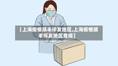 【上海疫情顺丰停发地区,上海疫情顺丰停发地区查询】-第2张图片