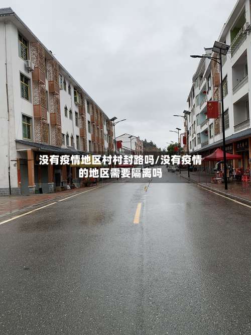 没有疫情地区村村封路吗/没有疫情的地区需要隔离吗-第1张图片