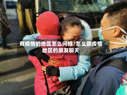 有疫情的地区怎么问候/怎么跟疫情地区的朋友聊天-第2张图片