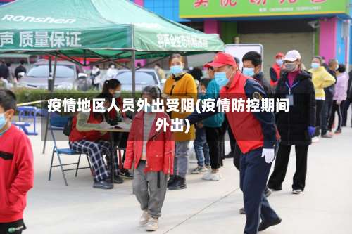 疫情地区人员外出受阻(疫情防控期间外出)-第1张图片
