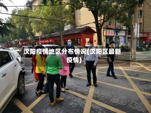 汉阳疫情地区分布情况(汉阳区最新疫情)-第2张图片