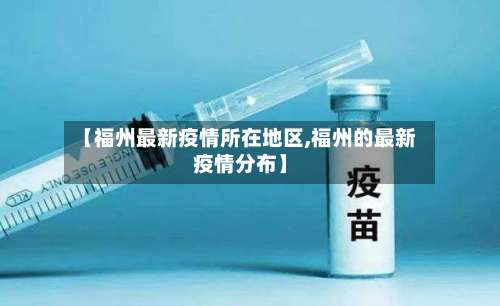 【福州最新疫情所在地区,福州的最新疫情分布】-第2张图片