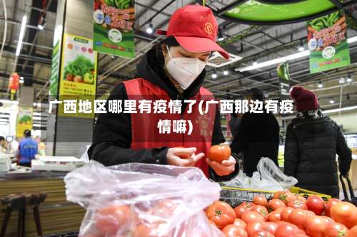 广西地区哪里有疫情了(广西那边有疫情嘛)-第3张图片