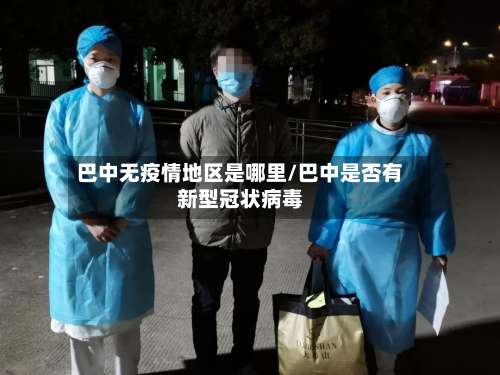 巴中无疫情地区是哪里/巴中是否有新型冠状病毒-第1张图片