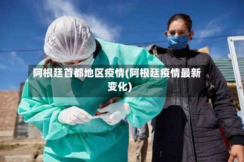 阿根廷首都地区疫情(阿根廷疫情最新变化)-第2张图片