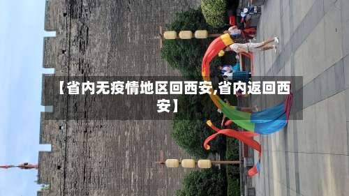 【省内无疫情地区回西安,省内返回西安】-第1张图片