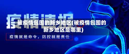 被疫情包围的新乡地区(被疫情包围的新乡地区是哪里)-第3张图片