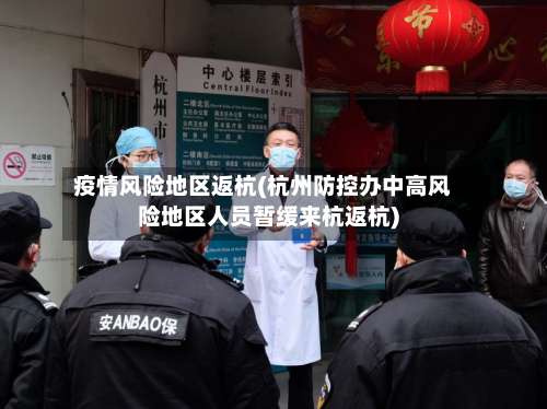 疫情风险地区返杭(杭州防控办中高风险地区人员暂缓来杭返杭)-第1张图片