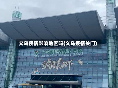 义乌疫情影响地区吗(义乌疫情关门)-第3张图片