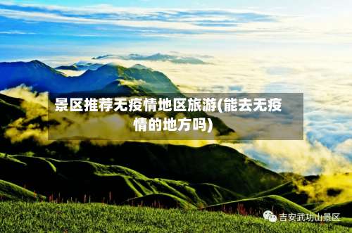 景区推荐无疫情地区旅游(能去无疫情的地方吗)-第2张图片