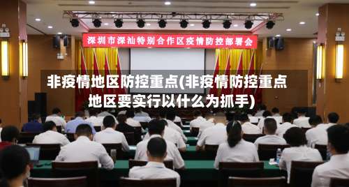 非疫情地区防控重点(非疫情防控重点地区要实行以什么为抓手)-第1张图片