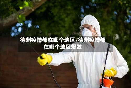 德州疫情都在哪个地区/德州疫情都在哪个地区爆发-第2张图片