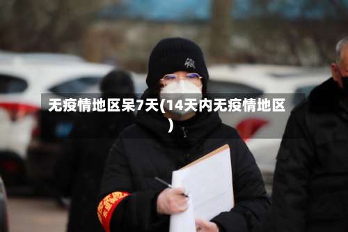 无疫情地区呆7天(14天内无疫情地区)-第1张图片