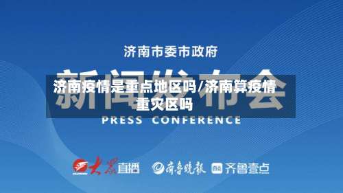济南疫情是重点地区吗/济南算疫情重灾区吗-第3张图片