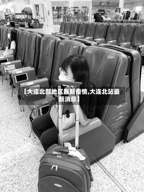 【大连北部地区最新疫情,大连北站最新消息】-第3张图片