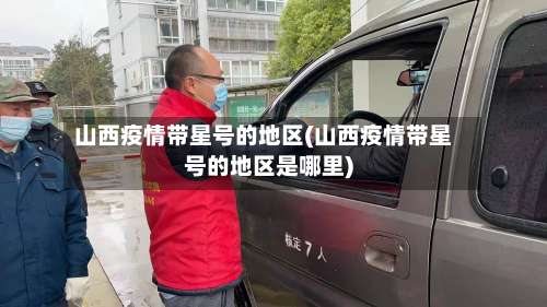 山西疫情带星号的地区(山西疫情带星号的地区是哪里)-第1张图片