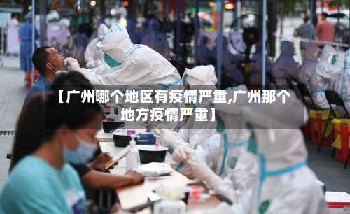 【广州哪个地区有疫情严重,广州那个地方疫情严重】-第1张图片