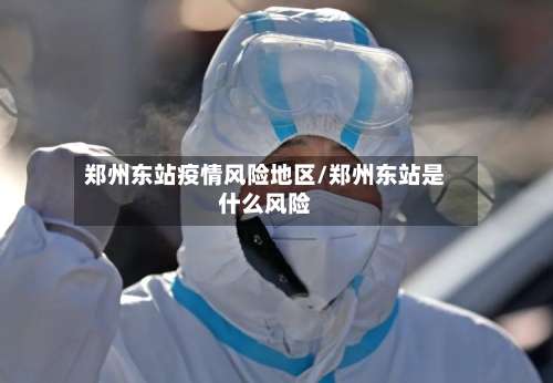 郑州东站疫情风险地区/郑州东站是什么风险-第1张图片