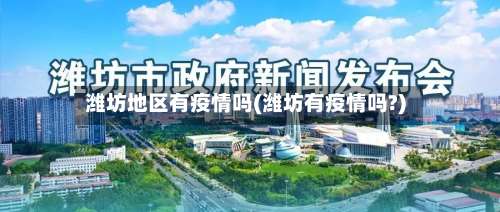 潍坊地区有疫情吗(潍坊有疫情吗?)-第1张图片