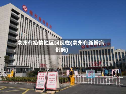亳州有疫情地区吗现在(亳州有新增病例吗)-第1张图片