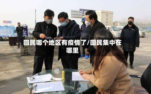 回民哪个地区有疫情了/回民集中在哪里-第1张图片