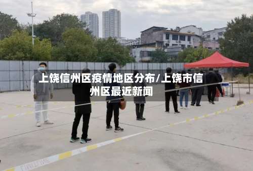 上饶信州区疫情地区分布/上饶市信州区最近新闻-第3张图片
