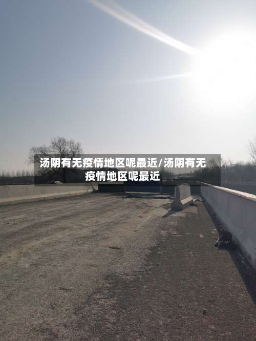 汤阴有无疫情地区呢最近/汤阴有无疫情地区呢最近-第1张图片