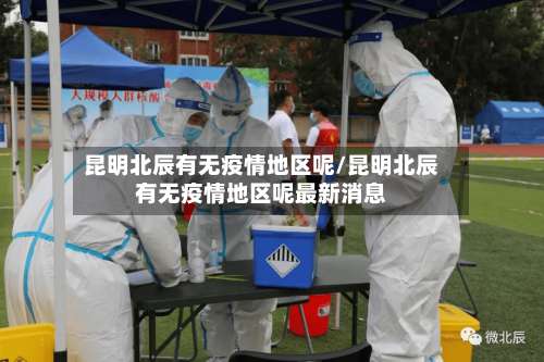 昆明北辰有无疫情地区呢/昆明北辰有无疫情地区呢最新消息-第2张图片