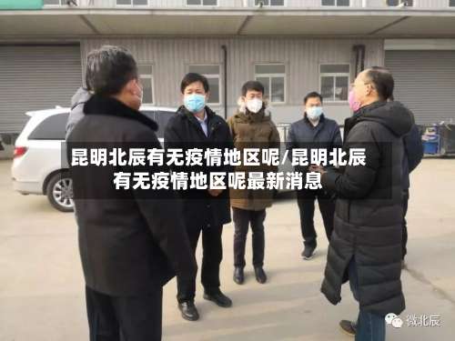 昆明北辰有无疫情地区呢/昆明北辰有无疫情地区呢最新消息-第3张图片