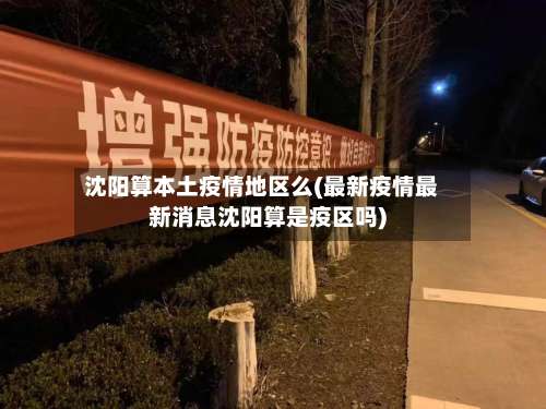 沈阳算本土疫情地区么(最新疫情最新消息沈阳算是疫区吗)-第2张图片