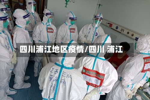 四川浦江地区疫情/四川 浦江-第1张图片