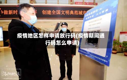 疫情地区怎样申请放行码(疫情期间通行码怎么申请)-第2张图片