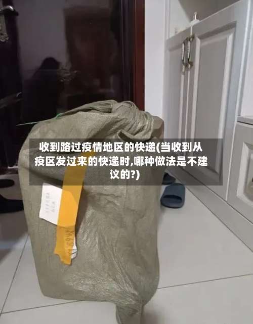 收到路过疫情地区的快递(当收到从疫区发过来的快递时,哪种做法是不建议的?)-第3张图片