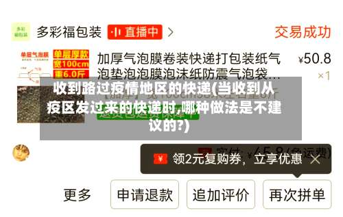收到路过疫情地区的快递(当收到从疫区发过来的快递时,哪种做法是不建议的?)-第1张图片