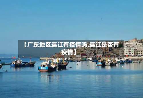 【广东地区连江有疫情吗,连江是否有疫情】-第2张图片